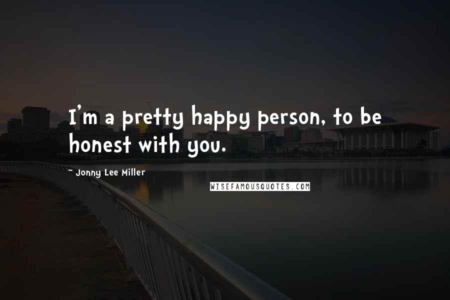 Jonny Lee Miller Quotes: I'm a pretty happy person, to be honest with you.