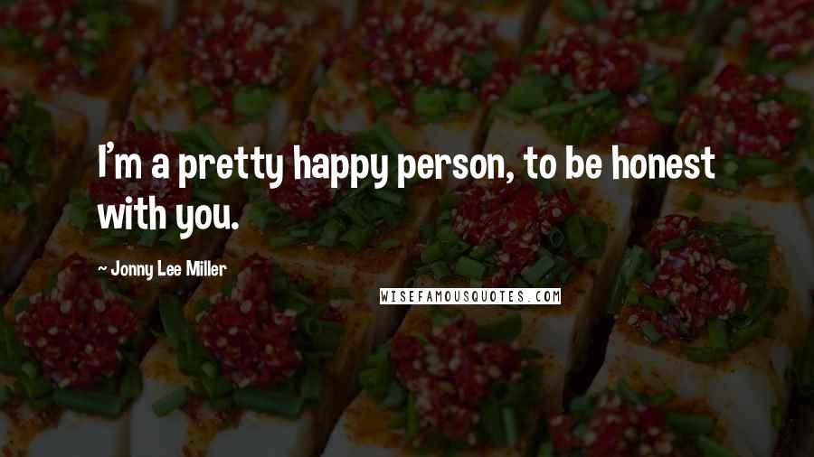 Jonny Lee Miller Quotes: I'm a pretty happy person, to be honest with you.