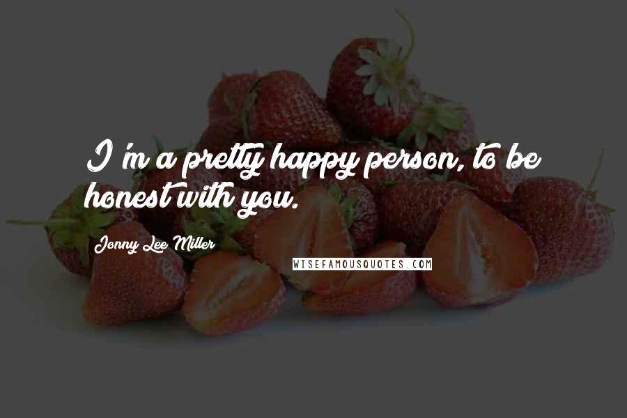 Jonny Lee Miller Quotes: I'm a pretty happy person, to be honest with you.