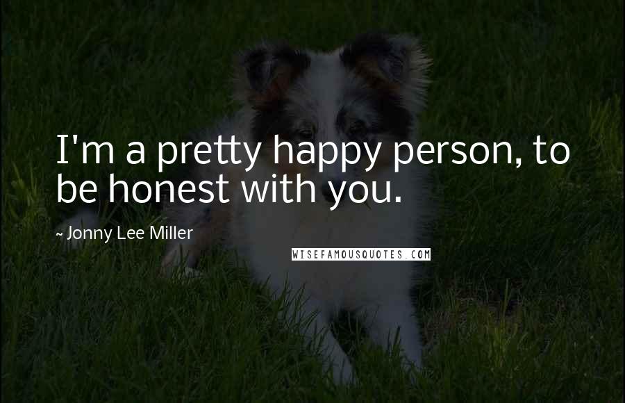 Jonny Lee Miller Quotes: I'm a pretty happy person, to be honest with you.