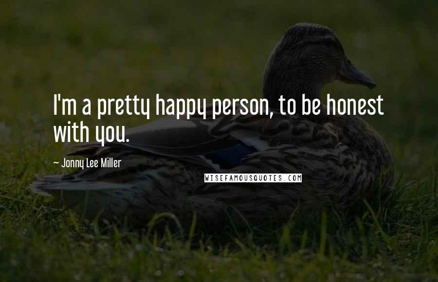 Jonny Lee Miller Quotes: I'm a pretty happy person, to be honest with you.