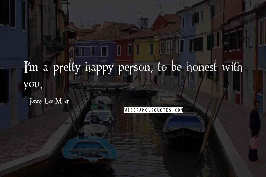 Jonny Lee Miller Quotes: I'm a pretty happy person, to be honest with you.