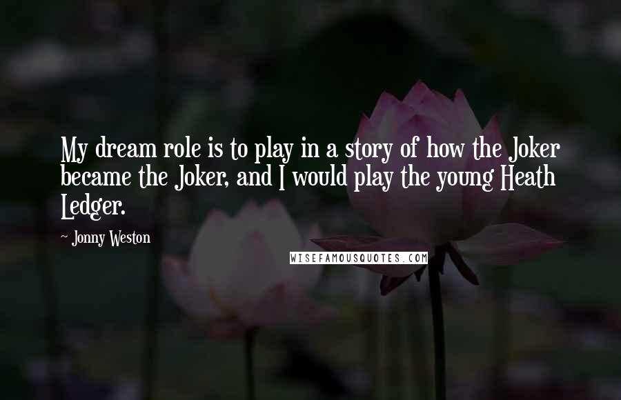 Jonny Weston Quotes: My dream role is to play in a story of how the Joker became the Joker, and I would play the young Heath Ledger.