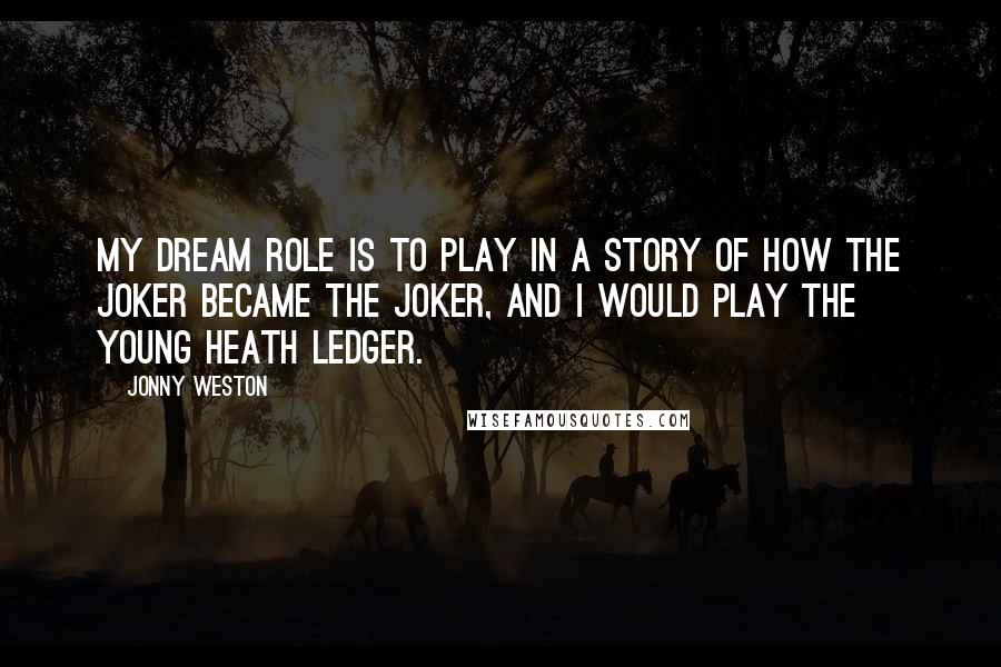 Jonny Weston Quotes: My dream role is to play in a story of how the Joker became the Joker, and I would play the young Heath Ledger.