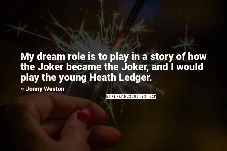 Jonny Weston Quotes: My dream role is to play in a story of how the Joker became the Joker, and I would play the young Heath Ledger.