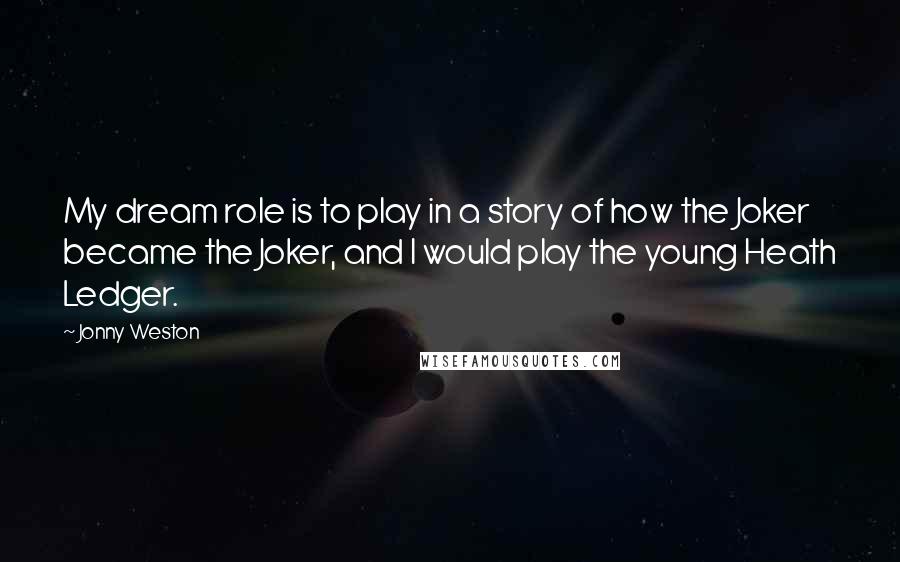 Jonny Weston Quotes: My dream role is to play in a story of how the Joker became the Joker, and I would play the young Heath Ledger.