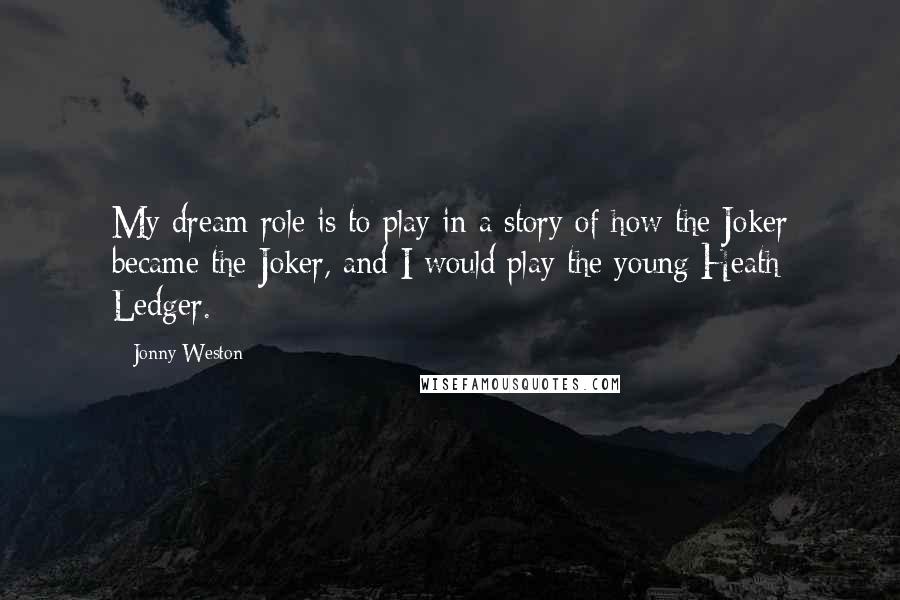 Jonny Weston Quotes: My dream role is to play in a story of how the Joker became the Joker, and I would play the young Heath Ledger.