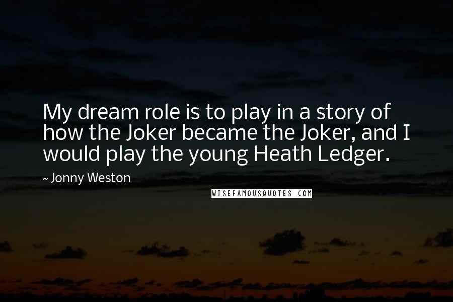 Jonny Weston Quotes: My dream role is to play in a story of how the Joker became the Joker, and I would play the young Heath Ledger.