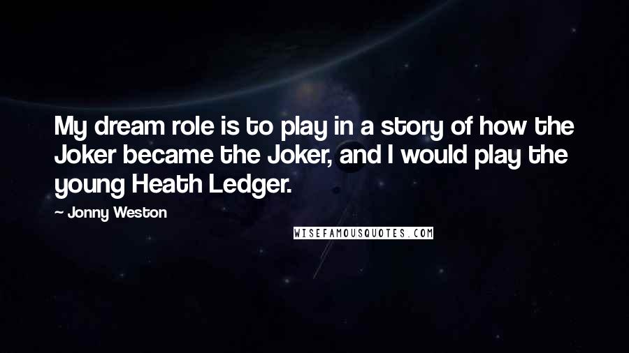 Jonny Weston Quotes: My dream role is to play in a story of how the Joker became the Joker, and I would play the young Heath Ledger.