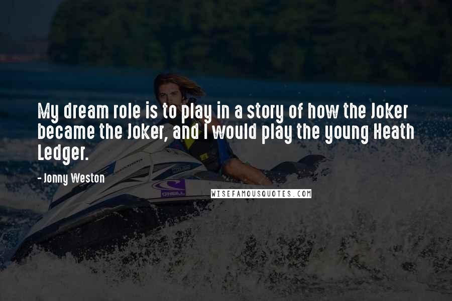 Jonny Weston Quotes: My dream role is to play in a story of how the Joker became the Joker, and I would play the young Heath Ledger.