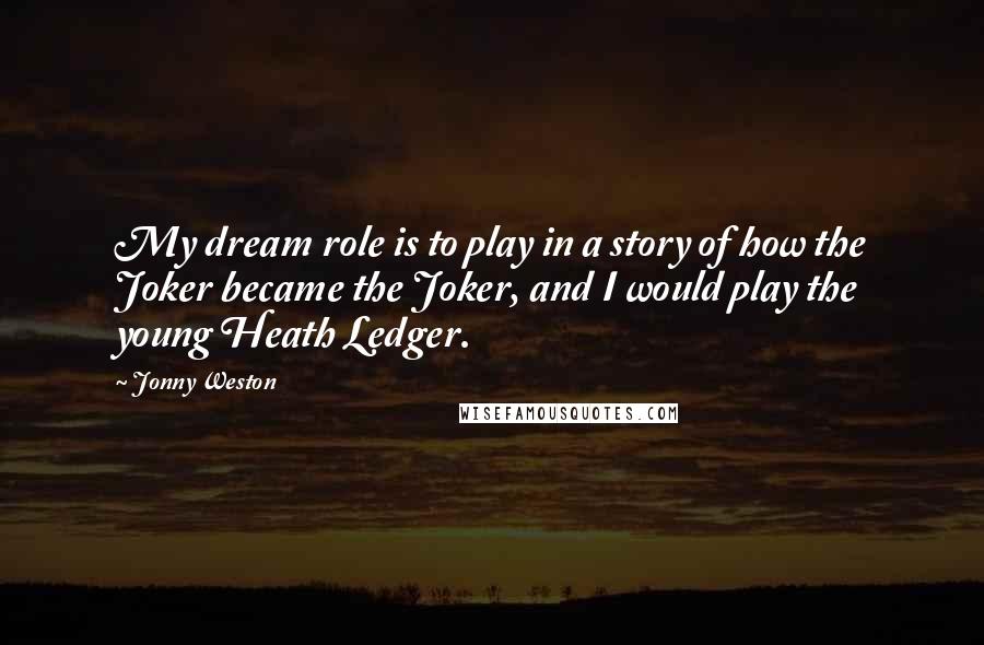 Jonny Weston Quotes: My dream role is to play in a story of how the Joker became the Joker, and I would play the young Heath Ledger.