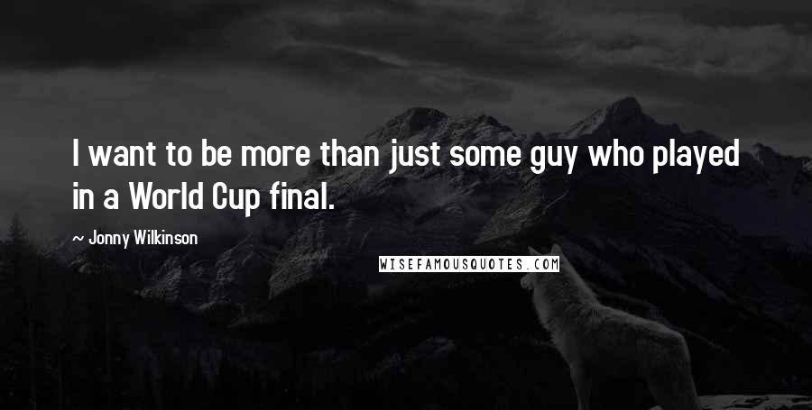 Jonny Wilkinson Quotes: I want to be more than just some guy who played in a World Cup final.