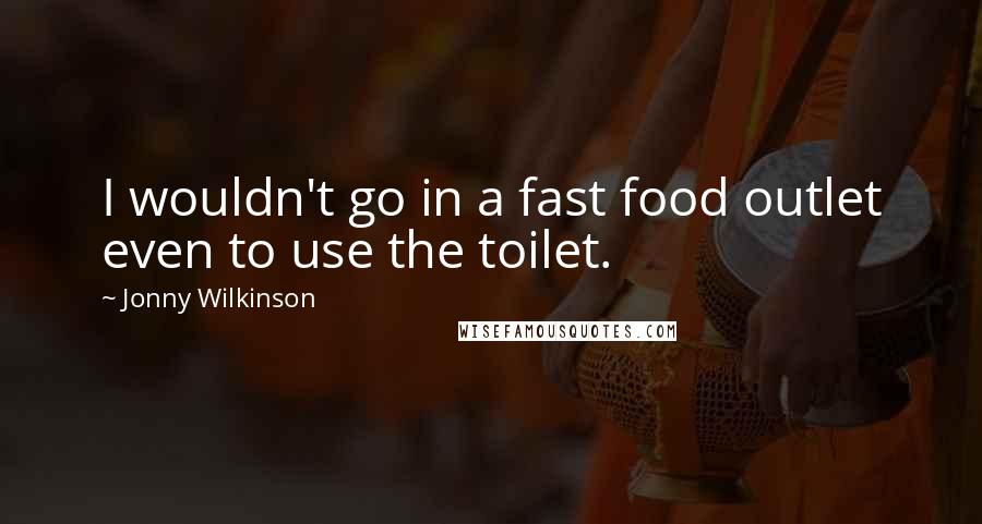 Jonny Wilkinson Quotes: I wouldn't go in a fast food outlet even to use the toilet.