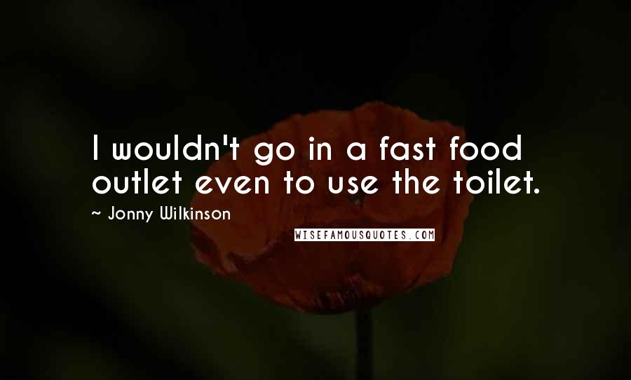 Jonny Wilkinson Quotes: I wouldn't go in a fast food outlet even to use the toilet.