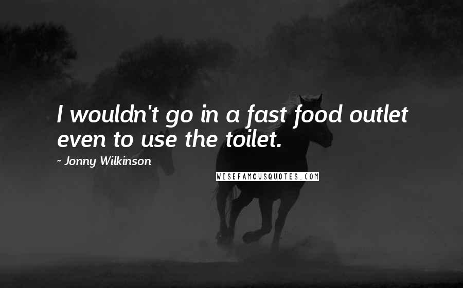 Jonny Wilkinson Quotes: I wouldn't go in a fast food outlet even to use the toilet.
