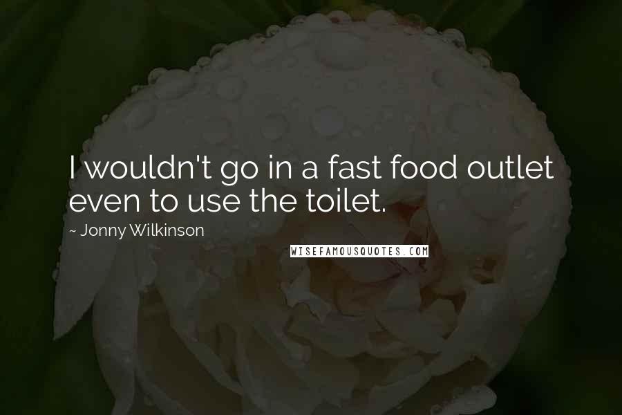 Jonny Wilkinson Quotes: I wouldn't go in a fast food outlet even to use the toilet.