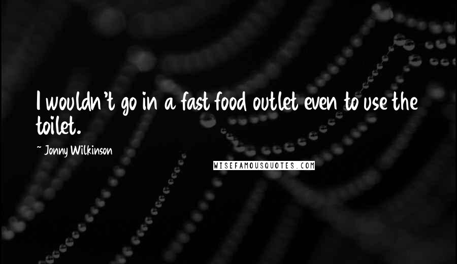 Jonny Wilkinson Quotes: I wouldn't go in a fast food outlet even to use the toilet.