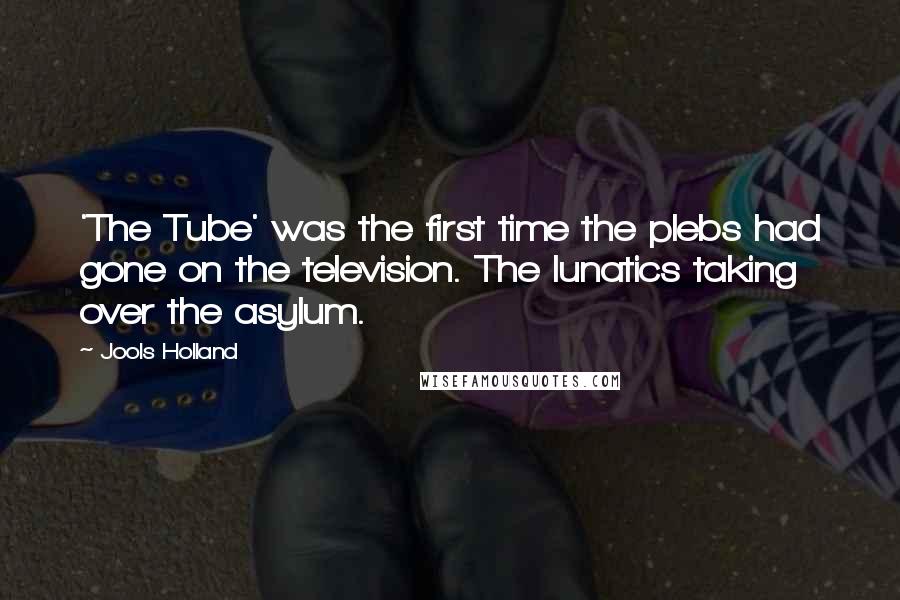 Jools Holland Quotes: 'The Tube' was the first time the plebs had gone on the television. The lunatics taking over the asylum.