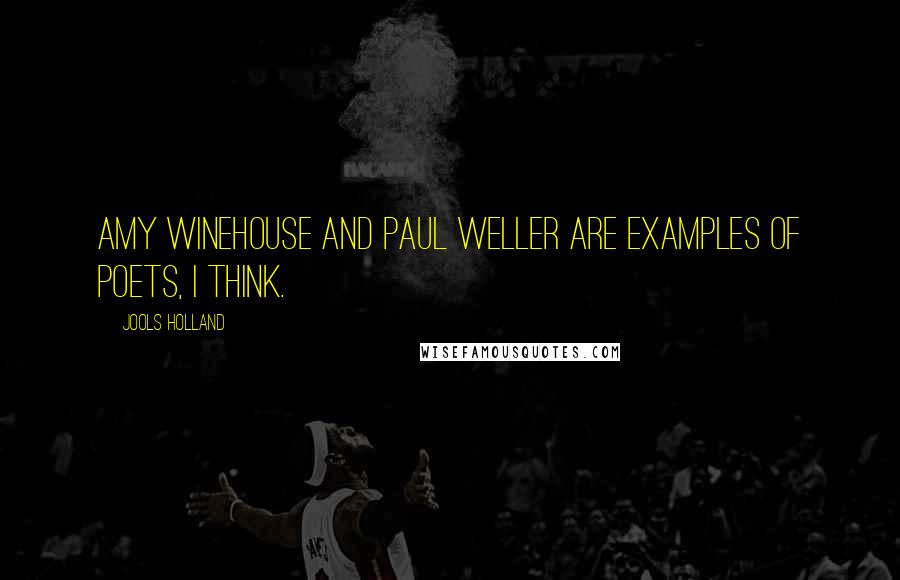 Jools Holland Quotes: Amy Winehouse and Paul Weller are examples of poets, I think.