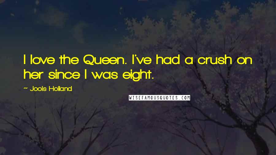 Jools Holland Quotes: I love the Queen. I've had a crush on her since I was eight.