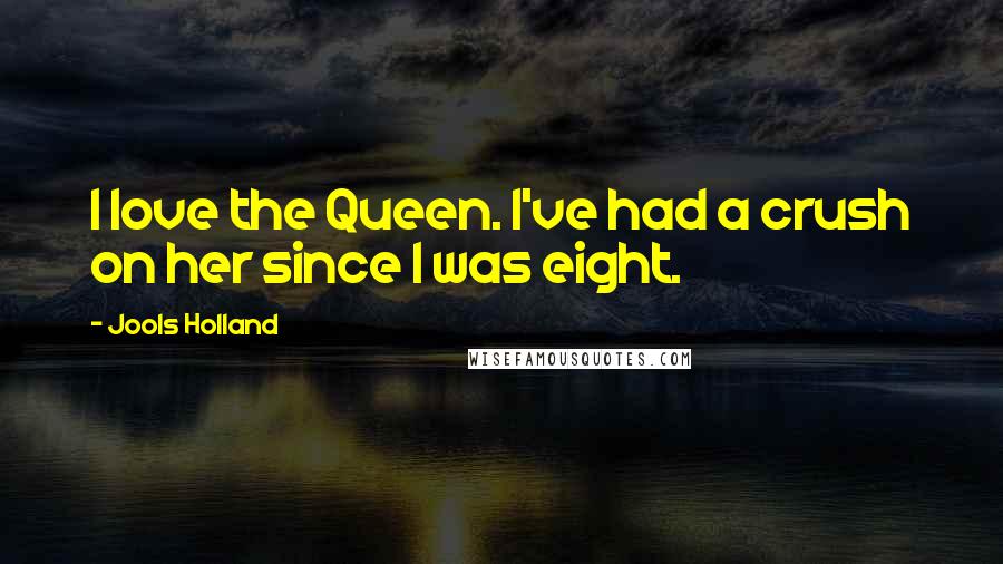 Jools Holland Quotes: I love the Queen. I've had a crush on her since I was eight.