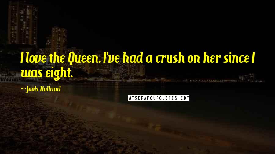 Jools Holland Quotes: I love the Queen. I've had a crush on her since I was eight.