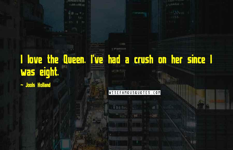 Jools Holland Quotes: I love the Queen. I've had a crush on her since I was eight.