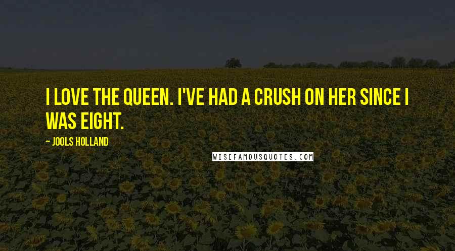 Jools Holland Quotes: I love the Queen. I've had a crush on her since I was eight.