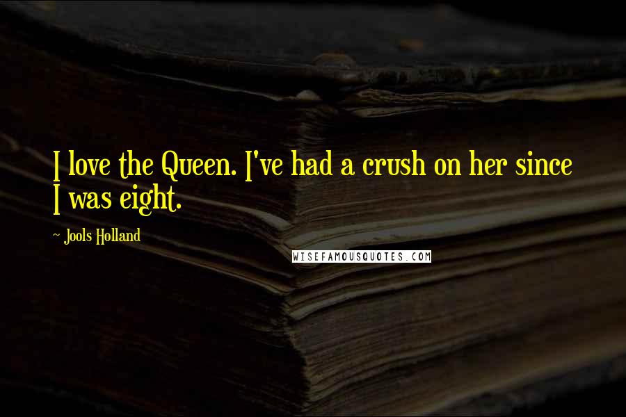 Jools Holland Quotes: I love the Queen. I've had a crush on her since I was eight.