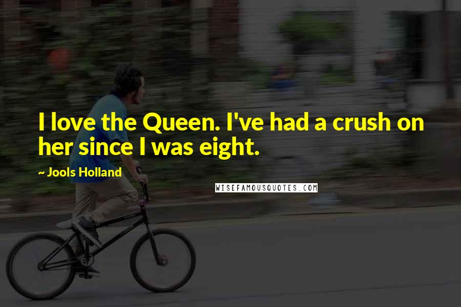 Jools Holland Quotes: I love the Queen. I've had a crush on her since I was eight.