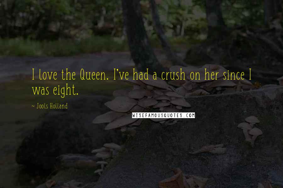 Jools Holland Quotes: I love the Queen. I've had a crush on her since I was eight.