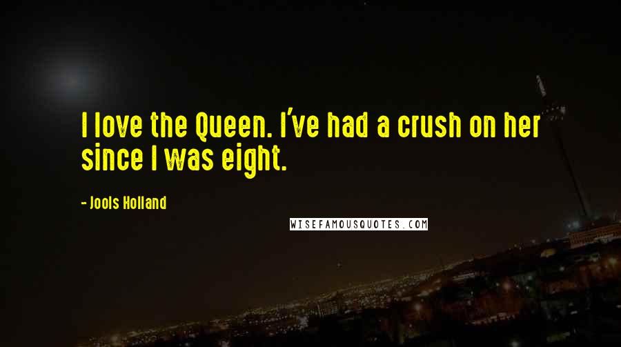 Jools Holland Quotes: I love the Queen. I've had a crush on her since I was eight.