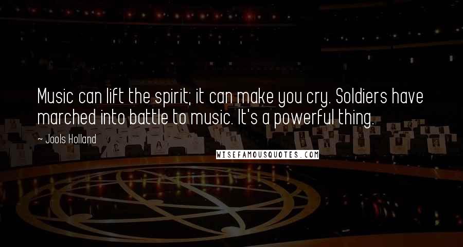 Jools Holland Quotes: Music can lift the spirit; it can make you cry. Soldiers have marched into battle to music. It's a powerful thing.
