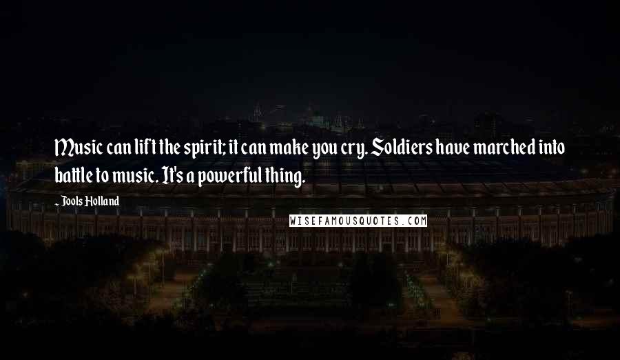 Jools Holland Quotes: Music can lift the spirit; it can make you cry. Soldiers have marched into battle to music. It's a powerful thing.