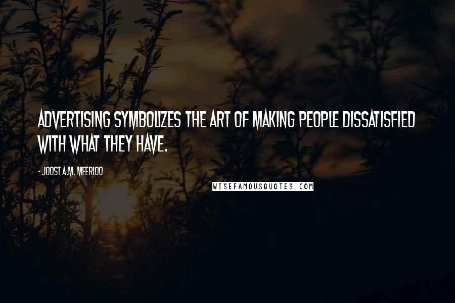Joost A.M. Meerloo Quotes: advertising symbolizes the art of making people dissatisfied with what they have.