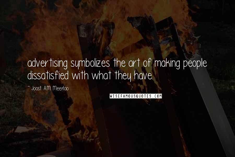 Joost A.M. Meerloo Quotes: advertising symbolizes the art of making people dissatisfied with what they have.