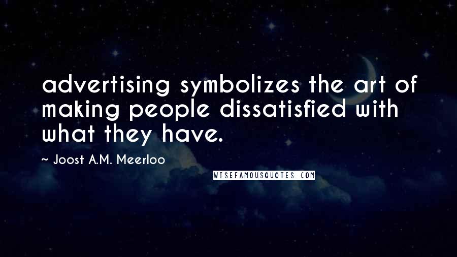 Joost A.M. Meerloo Quotes: advertising symbolizes the art of making people dissatisfied with what they have.