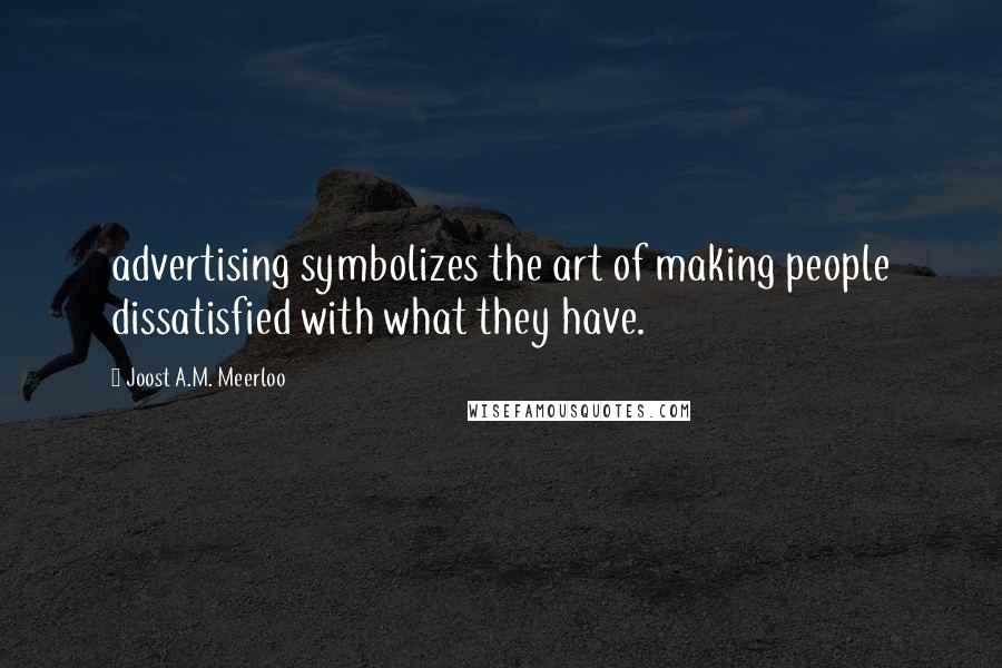 Joost A.M. Meerloo Quotes: advertising symbolizes the art of making people dissatisfied with what they have.