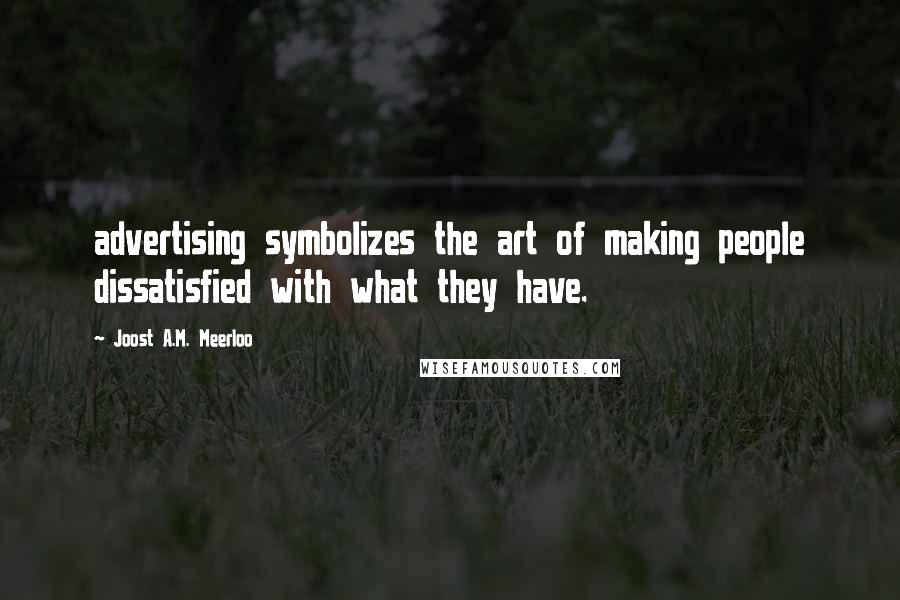 Joost A.M. Meerloo Quotes: advertising symbolizes the art of making people dissatisfied with what they have.