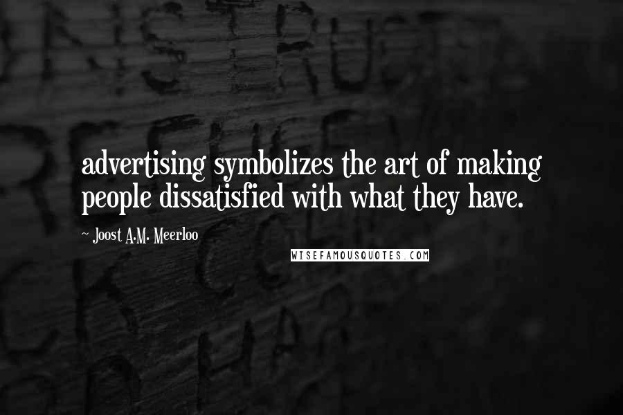 Joost A.M. Meerloo Quotes: advertising symbolizes the art of making people dissatisfied with what they have.