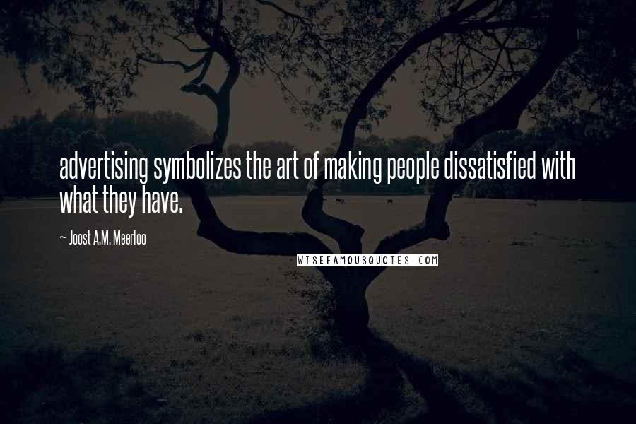 Joost A.M. Meerloo Quotes: advertising symbolizes the art of making people dissatisfied with what they have.