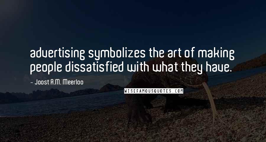 Joost A.M. Meerloo Quotes: advertising symbolizes the art of making people dissatisfied with what they have.
