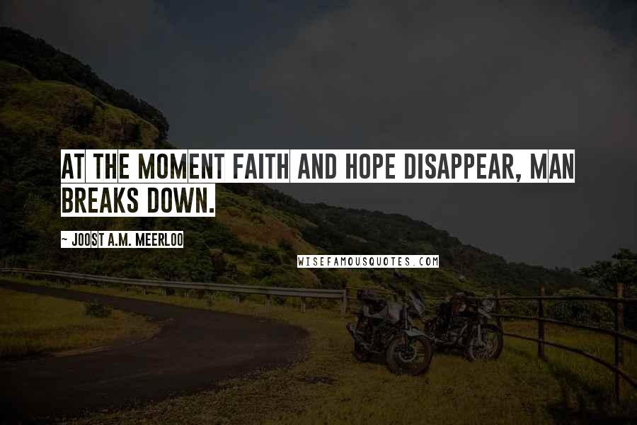 Joost A.M. Meerloo Quotes: At the moment faith and hope disappear, man breaks down.