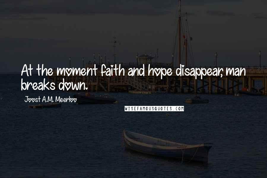 Joost A.M. Meerloo Quotes: At the moment faith and hope disappear, man breaks down.