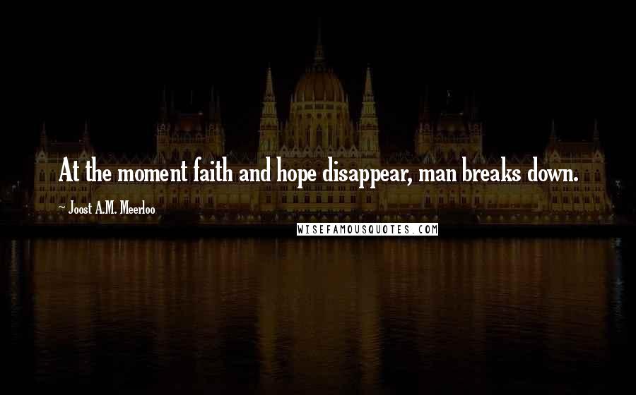 Joost A.M. Meerloo Quotes: At the moment faith and hope disappear, man breaks down.