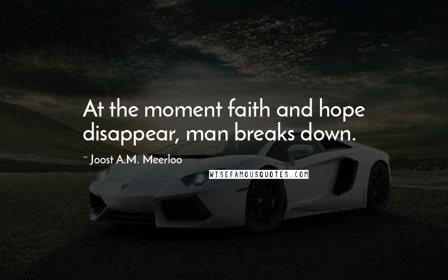 Joost A.M. Meerloo Quotes: At the moment faith and hope disappear, man breaks down.