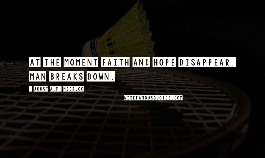 Joost A.M. Meerloo Quotes: At the moment faith and hope disappear, man breaks down.