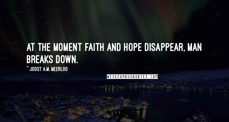 Joost A.M. Meerloo Quotes: At the moment faith and hope disappear, man breaks down.