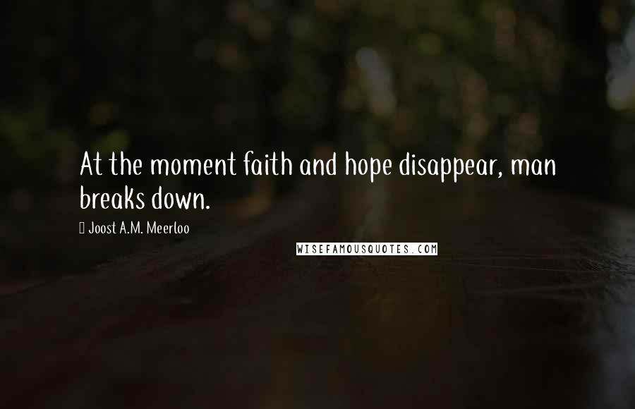 Joost A.M. Meerloo Quotes: At the moment faith and hope disappear, man breaks down.