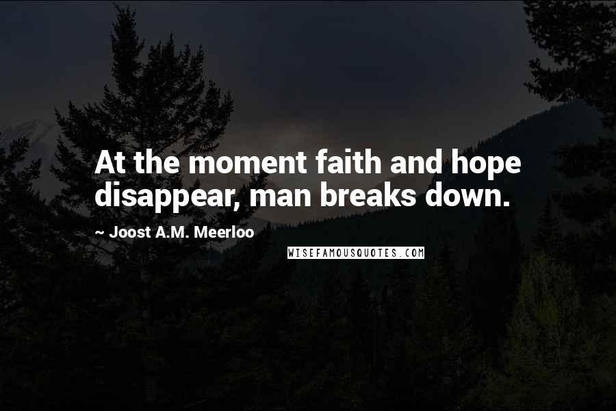 Joost A.M. Meerloo Quotes: At the moment faith and hope disappear, man breaks down.